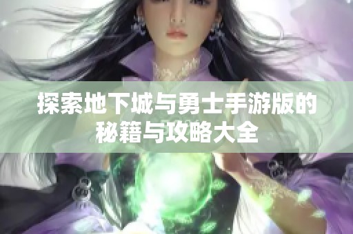 探索地下城与勇士手游版的秘籍与攻略大全