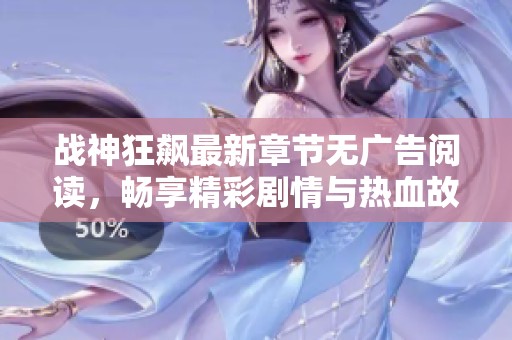 战神狂飙最新章节无广告阅读，畅享精彩剧情与热血故事