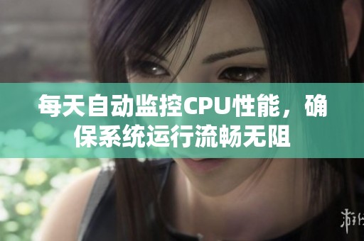 每天自动监控CPU性能，确保系统运行流畅无阻