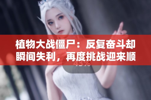 植物大战僵尸：反复奋斗却瞬间失利，再度挑战迎来顺风局