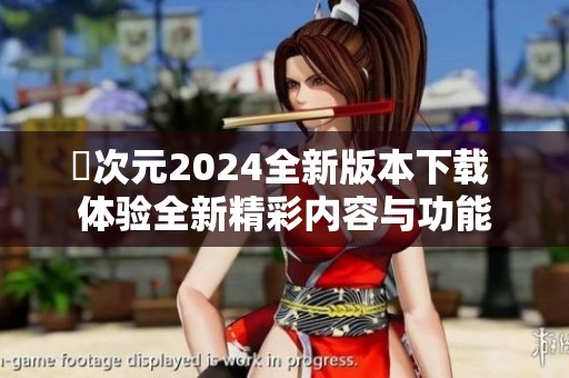 囧次元2024全新版本下载 体验全新精彩内容与功能