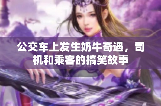 公交车上发生奶牛奇遇，司机和乘客的搞笑故事