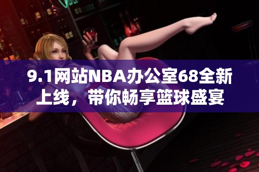 9.1网站NBA办公室68全新上线，带你畅享篮球盛宴