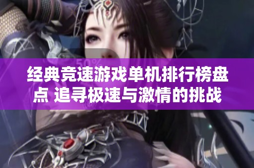 经典竞速游戏单机排行榜盘点 追寻极速与激情的挑战