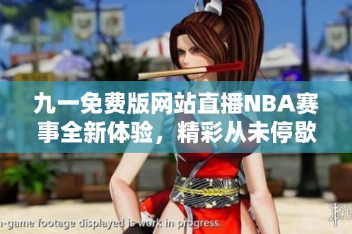 九一免费版网站直播NBA赛事全新体验，精彩从未停歇
