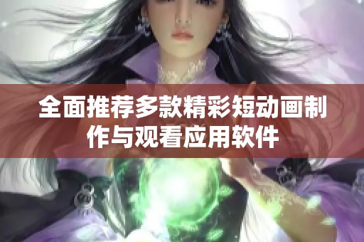 全面推荐多款精彩短动画制作与观看应用软件