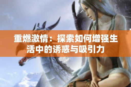 重燃激情：探索如何增强生活中的诱惑与吸引力