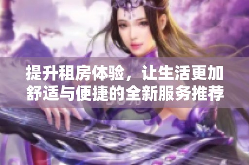提升租房体验，让生活更加舒适与便捷的全新服务推荐