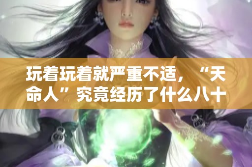 玩着玩着就严重不适，“天命人”究竟经历了什么八十二难