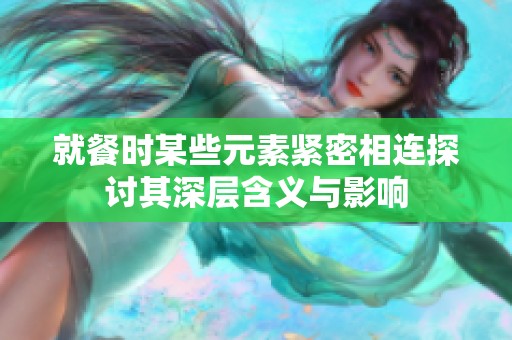 就餐时某些元素紧密相连探讨其深层含义与影响