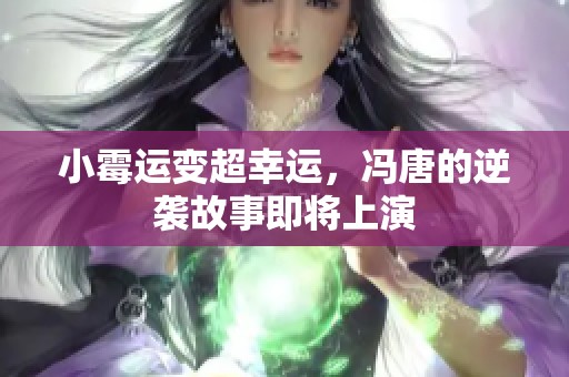 小霉运变超幸运，冯唐的逆袭故事即将上演