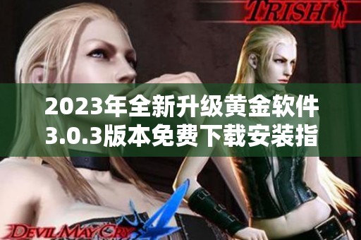 2023年全新升级黄金软件3.0.3版本免费下载安装指南