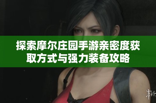探索摩尔庄园手游亲密度获取方式与强力装备攻略