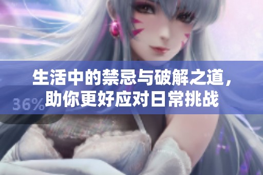 生活中的禁忌与破解之道，助你更好应对日常挑战