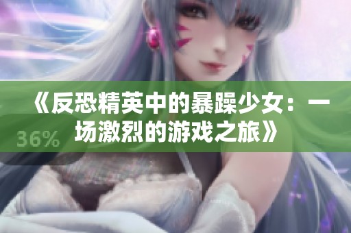 《反恐精英中的暴躁少女：一场激烈的游戏之旅》