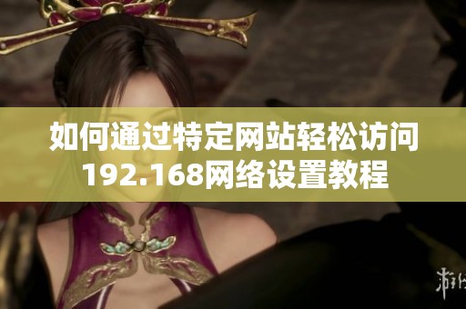 如何通过特定网站轻松访问192.168网络设置教程