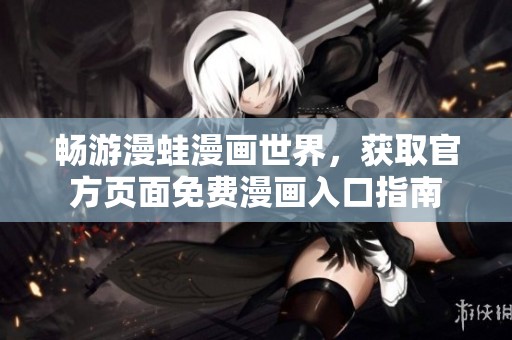 畅游漫蛙漫画世界，获取官方页面免费漫画入口指南