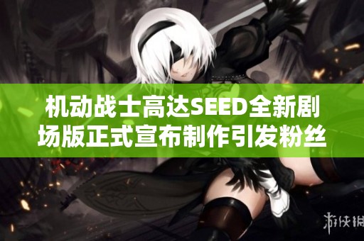 机动战士高达SEED全新剧场版正式宣布制作引发粉丝期待