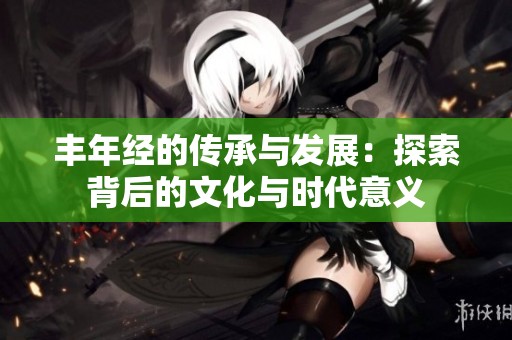 丰年经的传承与发展：探索背后的文化与时代意义
