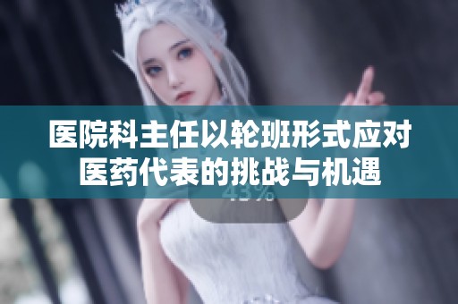 医院科主任以轮班形式应对医药代表的挑战与机遇