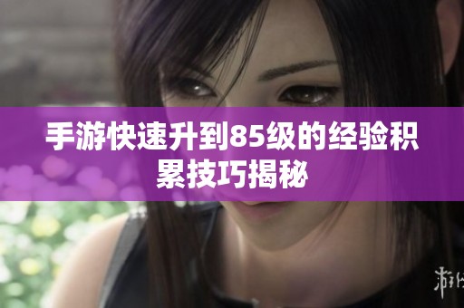 手游快速升到85级的经验积累技巧揭秘