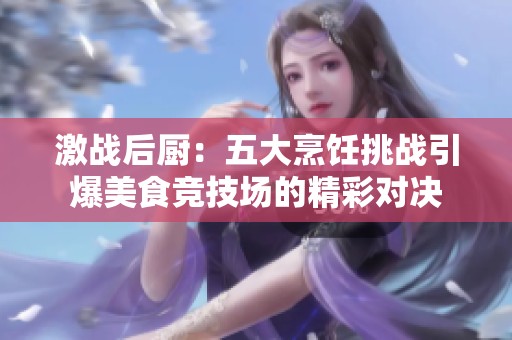 激战后厨：五大烹饪挑战引爆美食竞技场的精彩对决