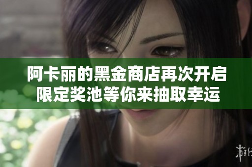 阿卡丽的黑金商店再次开启 限定奖池等你来抽取幸运折扣