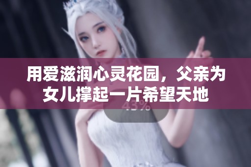 用爱滋润心灵花园，父亲为女儿撑起一片希望天地