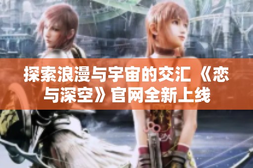 探索浪漫与宇宙的交汇 《恋与深空》官网全新上线