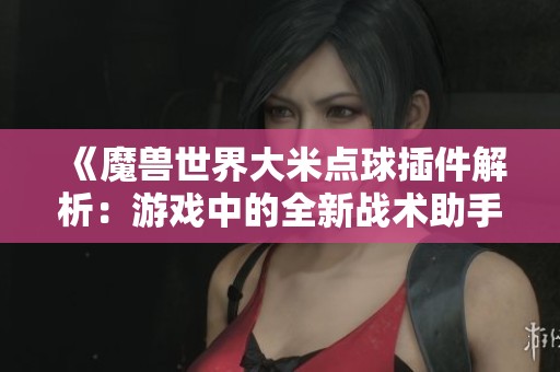 《魔兽世界大米点球插件解析：游戏中的全新战术助手》