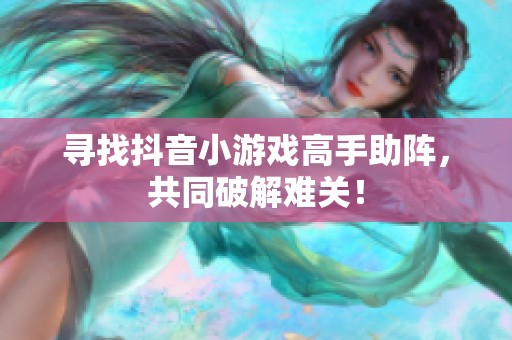 寻找抖音小游戏高手助阵，共同破解难关！