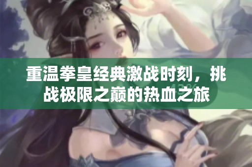 重温拳皇经典激战时刻，挑战极限之巅的热血之旅