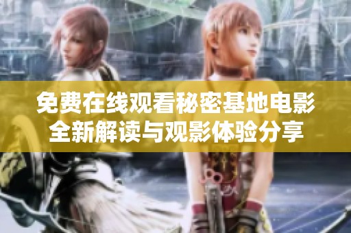 免费在线观看秘密基地电影全新解读与观影体验分享
