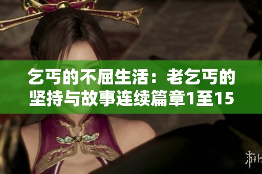 乞丐的不屈生活：老乞丐的坚持与故事连续篇章1至15节