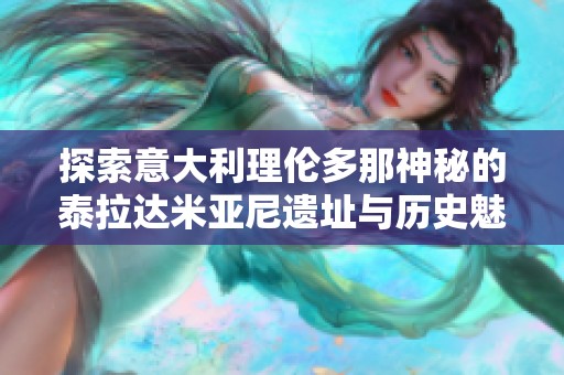 探索意大利理伦多那神秘的泰拉达米亚尼遗址与历史魅力