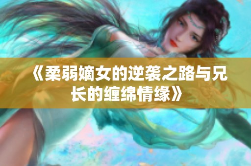 《柔弱嫡女的逆袭之路与兄长的缠绵情缘》