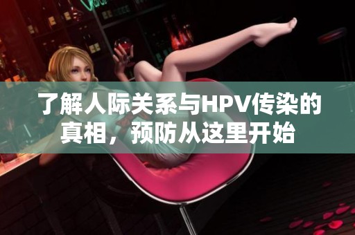 了解人际关系与HPV传染的真相，预防从这里开始