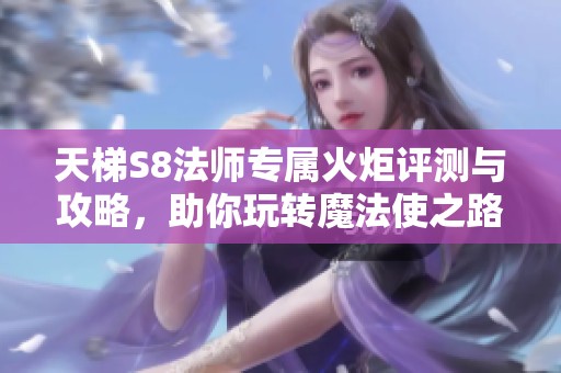 天梯S8法师专属火炬评测与攻略，助你玩转魔法使之路