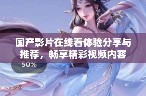 国产影片在线看体验分享与推荐，畅享精彩视频内容
