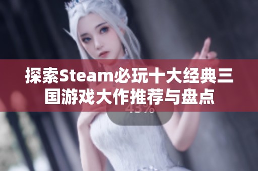 探索Steam必玩十大经典三国游戏大作推荐与盘点