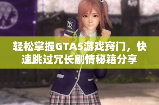 轻松掌握GTA5游戏窍门，快速跳过冗长剧情秘籍分享