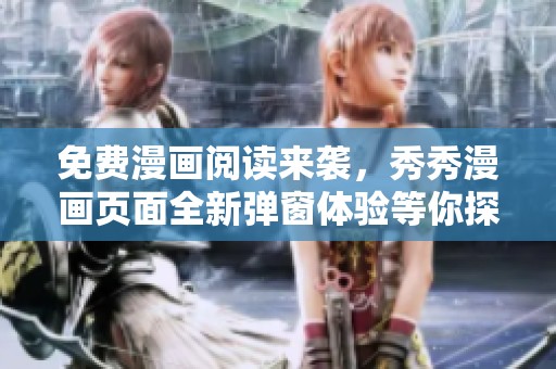 免费漫画阅读来袭，秀秀漫画页面全新弹窗体验等你探索