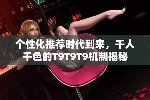 个性化推荐时代到来，千人千色的T9T9T9机制揭秘