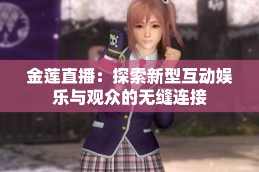 金莲直播：探索新型互动娱乐与观众的无缝连接