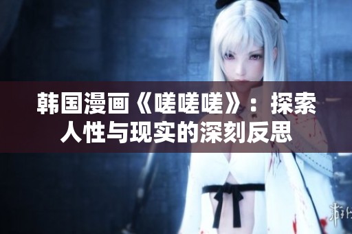韩国漫画《嗟嗟嗟》：探索人性与现实的深刻反思