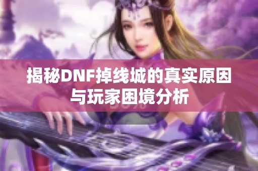 揭秘DNF掉线城的真实原因与玩家困境分析