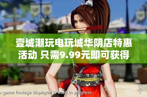 壹城潮玩电玩城华阴店特惠活动 只需9.99元即可获得20个游戏币