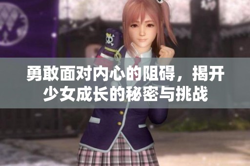 勇敢面对内心的阻碍，揭开少女成长的秘密与挑战