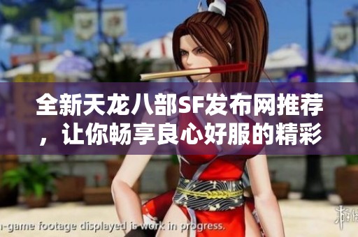 全新天龙八部SF发布网推荐，让你畅享良心好服的精彩体验