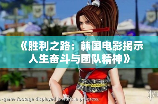 《胜利之路：韩国电影揭示人生奋斗与团队精神》